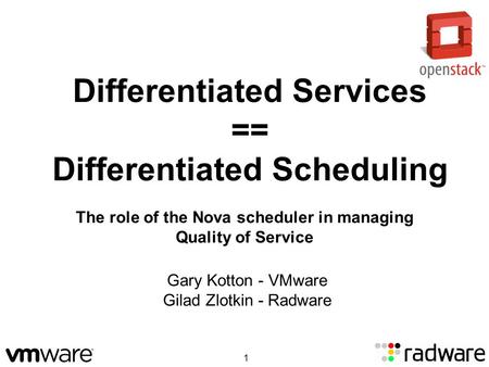 Differentiated Services == Differentiated Scheduling Gary Kotton - VMware Gilad Zlotkin - Radware The role of the Nova scheduler in managing Quality of.