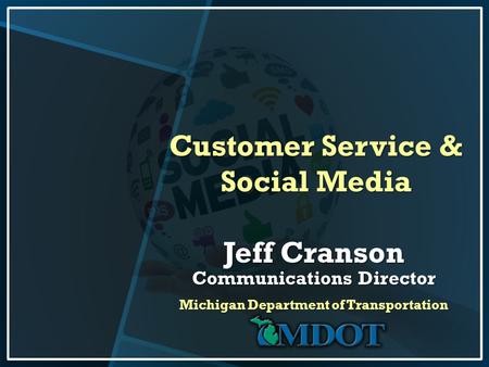 Customer Service & Social Media Jeff Cranson Communications Director Michigan Department of Transportation.