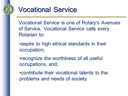 Vocational Service Vocational Service is one of Rotarys Avenues of Service. Vocational Service calls every Rotarian to: aspire to high ethical standards.