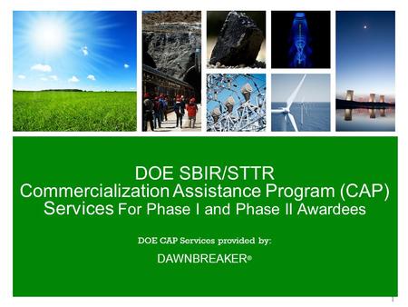 DOE SBIR/STTR Commercialization Assistance Program (CAP) Services For Phase I and Phase II Awardees DOE CAP Services provided by: DAWNBREAKER ® 1.