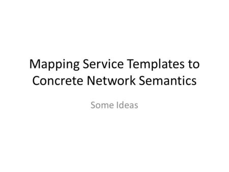 Mapping Service Templates to Concrete Network Semantics Some Ideas.