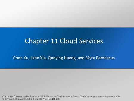 Chapter 11 Cloud Services Chen Xu, Jizhe Xia, Qunying Huang, and Myra Bambacus C. Xu, J. Xia, Q. Huang, and M. Bambacus, 2013. Chapter 11 Cloud Services,