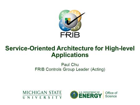 Paul Chu FRIB Controls Group Leader (Acting) Service-Oriented Architecture for High-level Applications.