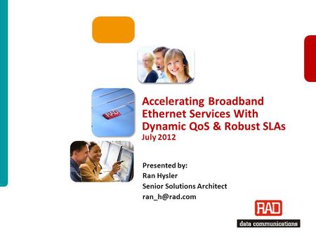1 Accelerating Broadband Ethernet Services With Dynamic QoS & Robust SLAs July 2012 Presented by: Ran Hysler Senior Solutions Architect