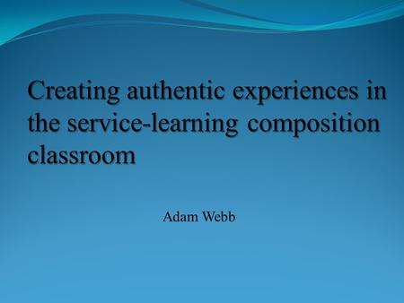 Adam Webb Why service-learning (in composition) ? Bruce Herzberg (1994, 2000), Gere & Sinor (1997), Adler- Kassner, Crooks, & Watters (1997), Thomas.