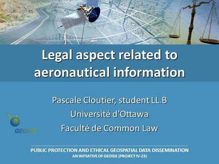 PUBLIC PROTECTION AND ETHICAL GEOSPATIAL DATA DISSEMINATION AN INITIATIVE OF GEOIDE (PROJECT IV-23) Legal aspect related to aeronautical information Pascale.