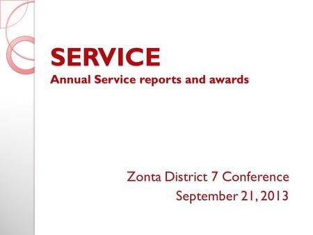 SERVICE Annual Service reports and awards Zonta District 7 Conference September 21, 2013.