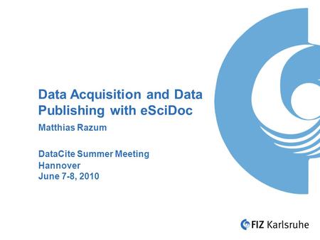 Data Acquisition and Data Publishing with eSciDoc Matthias Razum DataCite Summer Meeting Hannover June 7-8, 2010.