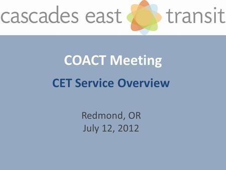 COACT Meeting CET Service Overview Redmond, OR July 12, 2012.