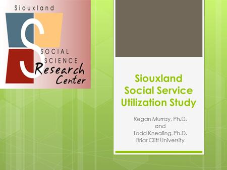 Siouxland Social Service Utilization Study Regan Murray, Ph.D. and Todd Knealing, Ph.D. Briar Cliff University.