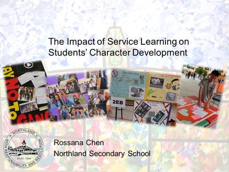 The Impact of Service Learning on Students Character Development Rossana Chen Northland Secondary School.