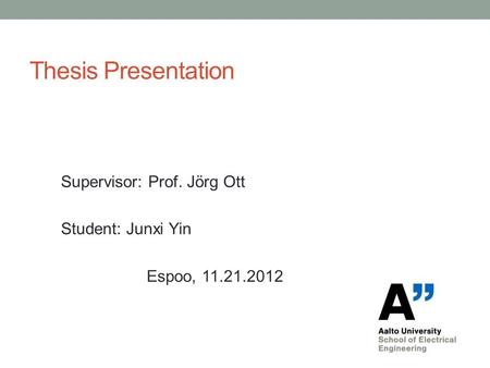 Thesis Presentation Supervisor: Prof. Jörg Ott Student: Junxi Yin Espoo, 11.21.2012.