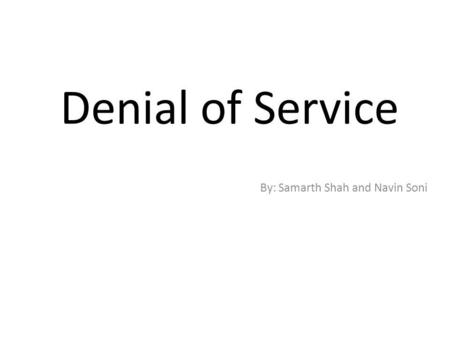 Denial of Service By: Samarth Shah and Navin Soni.