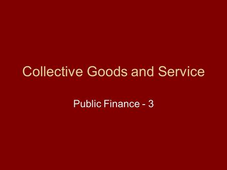 Collective Goods and Service Public Finance - 3. Collective Goods and Service We shall examine the basis for the rise of government even under idealistic.