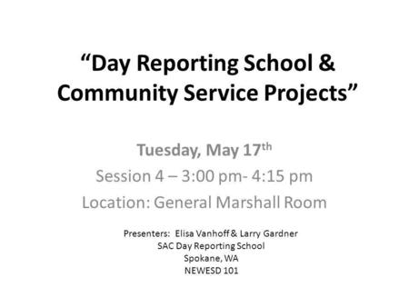 Day Reporting School & Community Service Projects Tuesday, May 17 th Session 4 – 3:00 pm- 4:15 pm Location: General Marshall Room Presenters: Elisa Vanhoff.
