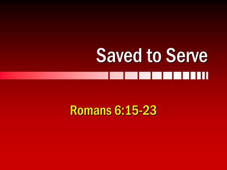 Saved to Serve Romans 6:15-23. 2 Servants of Righteousness Romans 6:15-23… Servants of whom we obey, 6:16 We were once servants of sin, 6:17 Set free.