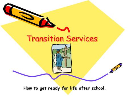 Transition Services How to get ready for life after school.
