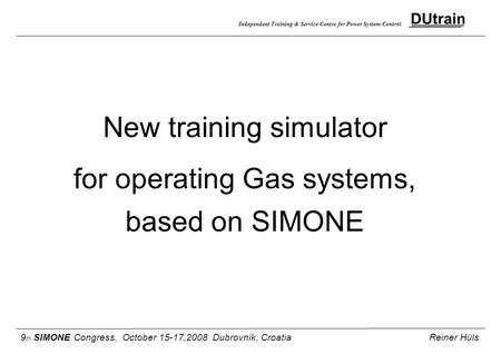 Independent Training & Service Centre for Power System Control New training simulator for operating Gas systems, based on SIMONE 9 th SIMONE Congress,