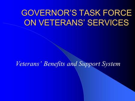 GOVERNORS TASK FORCE ON VETERANS SERVICES Veterans Benefits and Support System.