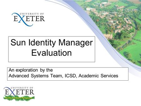 Sun Identity Manager Evaluation An exploration by the Advanced Systems Team, ICSD, Academic Services.