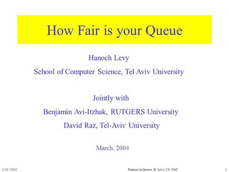 3/24//2004Fairness in Queues, H. Levy, CS, TAU1 How Fair is your Queue March, 2004 Hanoch Levy School of Computer Science, Tel Aviv University Jointly.