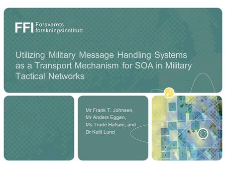 Utilizing Military Message Handling Systems as a Transport Mechanism for SOA in Military Tactical Networks Mr Frank T. Johnsen, Mr Anders Eggen, Ms Trude.