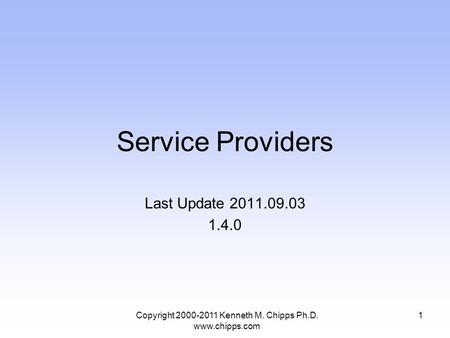 Service Providers Last Update 2011.09.03 1.4.0 Copyright 2000-2011 Kenneth M. Chipps Ph.D. www.chipps.com 1.