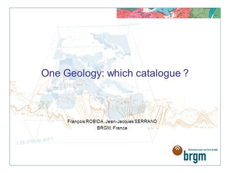 François ROBIDA, Jean-Jacques SERRANO BRGM, France One Geology: which catalogue ?
