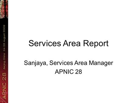 Services Area Report Sanjaya, Services Area Manager APNIC 28.