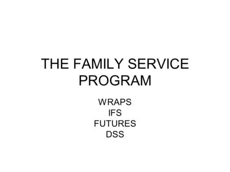 THE FAMILY SERVICE PROGRAM WRAPS IFS FUTURES DSS.