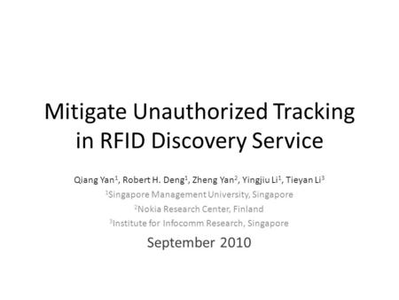Mitigate Unauthorized Tracking in RFID Discovery Service Qiang Yan 1, Robert H. Deng 1, Zheng Yan 2, Yingjiu Li 1, Tieyan Li 3 1 Singapore Management University,