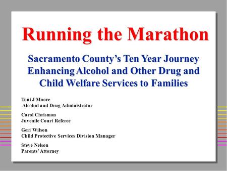 Running the Marathon Sacramento Countys Ten Year Journey Enhancing Alcohol and Other Drug and Child Welfare Services to Families Toni J Moore Alcohol and.