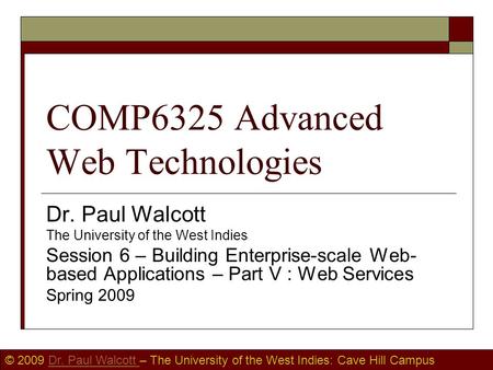 © 2009 Dr. Paul Walcott – The University of the West Indies: Cave Hill CampusDr. Paul Walcott COMP6325 Advanced Web Technologies Dr. Paul Walcott The University.