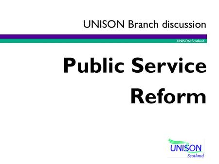 UNISON Scotland Public Service Reform UNISON Branch discussion.