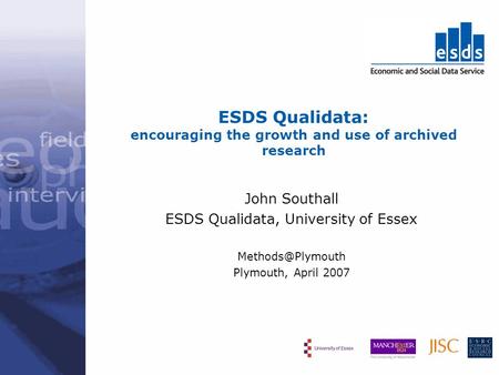 ESDS Qualidata: encouraging the growth and use of archived research John Southall ESDS Qualidata, University of Essex Plymouth, April.