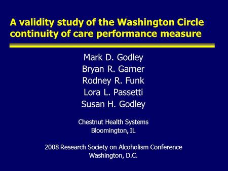 A validity study of the Washington Circle continuity of care performance measure Mark D. Godley Bryan R. Garner Rodney R. Funk Lora L. Passetti Susan H.