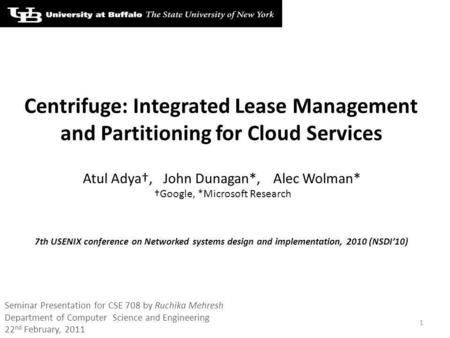 Centrifuge: Integrated Lease Management and Partitioning for Cloud Services Atul Adya,John Dunagan*,Alec Wolman* Google, *Microsoft Research 1 7th USENIX.
