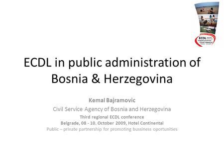 ECDL in public administration of Bosnia & Herzegovina Kemal Bajramovic Civil Service Agency of Bosnia and Herzegovina Third regional ECDL conference Belgrade,
