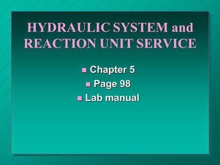HYDRAULIC SYSTEM and REACTION UNIT SERVICE n Chapter 5 n Page 98 n Lab manual.