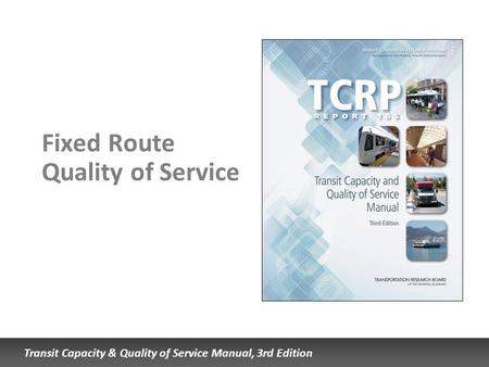 Transit Capacity & Quality of Service Manual, 3rd Edition Fixed Route Quality of Service.
