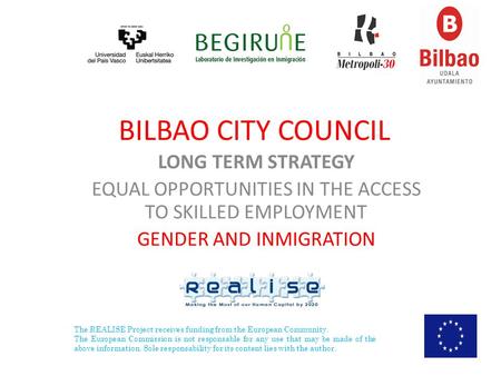 BILBAO CITY COUNCIL LONG TERM STRATEGY EQUAL OPPORTUNITIES IN THE ACCESS TO SKILLED EMPLOYMENT GENDER AND INMIGRATION The REALISE Project receives funding.