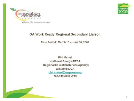 0 GA Work Ready Regional Secondary Liaison Time Period: March 15 – June 30, 2009 Phil Marvel Northeast Georgia RESA ( Regional Education Service Agency)