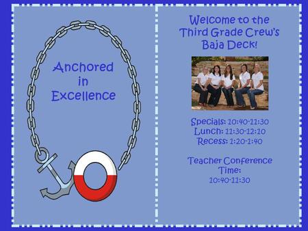 Welcome to the Third Grade Crews Baja Deck! Specials: 10:40-11:30 Lunch: 11:30-12:10 Recess: 1:20-1:40 Teacher Conference Time: 10:40-11:30 Anchored in.