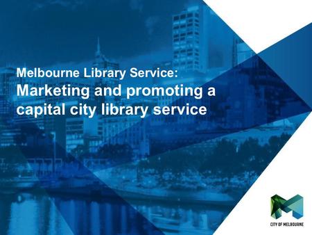 Click to edit Master title style Click to edit Master subtitle style Melbourne Library Service: Marketing and promoting a capital city library service.