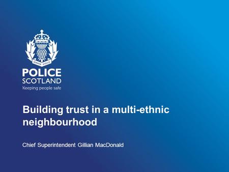 Building trust in a multi-ethnic neighbourhood Chief Superintendent Gillian MacDonald.