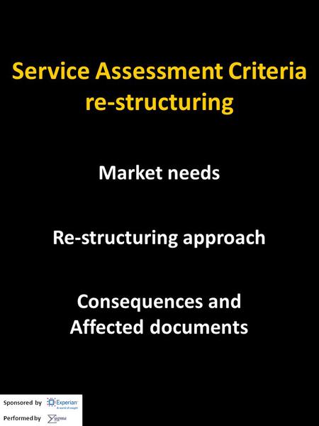 Service Assessment Criteria re-structuring Market needs Re-structuring approach Consequences and Affected documents Sponsored by Performed by.