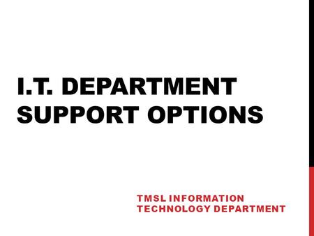 I.T. DEPARTMENT SUPPORT OPTIONS TMSL INFORMATION TECHNOLOGY DEPARTMENT.