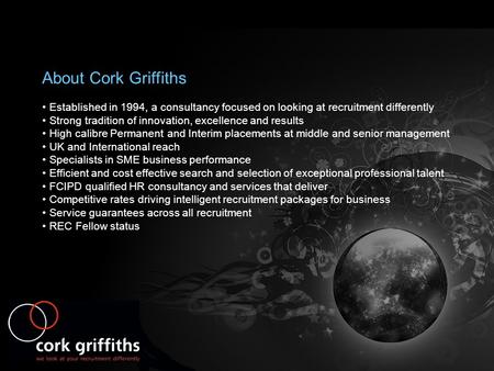 About Cork Griffiths Established in 1994, a consultancy focused on looking at recruitment differently Strong tradition of innovation, excellence and results.