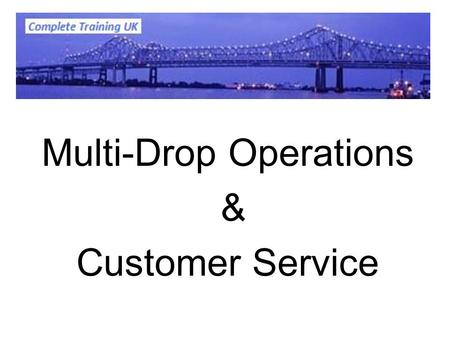 Multi-Drop Operations & Customer Service. Customer service, what is it? Levels of service Customers, who are they? Financial impact Brand image BS8477.