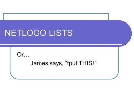 NETLOGO LISTS Or… James says, fput THIS!. What are LISTS? Shopping list Address list DNA sequences Any collection of similar or dissimilar things Often.
